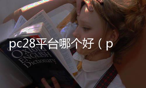 pc28平台哪个好(pc28怎么样)